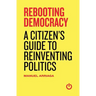 Rebooting Democracy: A Citizen's Guide to Reinventing Politics
