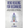 Reiki Healing for Beginners: Improve Your Health, Increase Your Energy and Raise Your Vibration