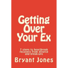 Getting Over Your Ex: 7 steps to heartbreak recovery from divorce and break-ups