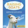 Raising Goats: A complete Guide to Learn How to Raise Goats. Raising, Breeding, Keeping and Take Care of your Goats