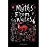 Myths From Wales: A Treasury of Welsh Mythology, Famous Legends and Mythical Creatures Discover Ancient Mabinogion Folk Tales and Gaelic