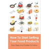How To Start Selling Your Food Products: Easy Steps And Guides To Follow: Marketing Food Products Ideas