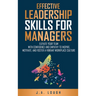 Effective Leadership Skills for Managers: Elevate Your Team with Confidence and Empathy to Inspire, Motivate and Foster a Vibrant Workplace Culture