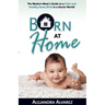 Born at Home: The Modern Mom's Guide to a Calm and Healthy Home Birth in a Hectic World!