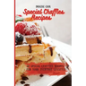 Special Chaffles Recipes: 50 Special Chaffles Recipes for your Everyday Lifestyle