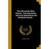 The Old and the New Church...Two Discourses ...the First Delivered in the Old Brick Church ..