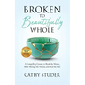 Broken to Beautifully Whole: A Compelling Crusade to Break the Silence, Move Through the Trauma, and Heal the Pain