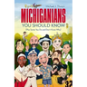 Michiganians You Should Know: (Plus Some You Do and Don't Know Why)