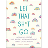 Let That Sh*t Go: A Journal for Leaving Your Bullsh*t Behind and Creating a Happy Life