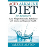 Acid Alkaline Diet For Beginners: Lose Weight Naturally, Rebalance pH Levels and Improve Health