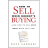 How to Sell When Nobody's Buying: (And How to Sell Even More When They Are)
