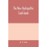 The new hydropathic cook-book; with recipes for cooking on hygienic principles: containing also a philosophical exposition of the relations of food to