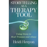Storytelling as a Therapy Tool: Using Story to Heal Trauma and Abuse