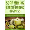 Soap Making and Candle Making Business: The Ultimate Guide Book For Beginners To Learn Homemade Soap And Candle Making. Get Hipped On The Ideas Of Tur