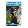 Essential Oils for Your Pets: 20 Safe Recipes: (Essential Oils, Essential Oils Book)