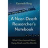 A Near-Death Researcher's Notebook: What I Have Learned About Dying, Death, and the Afterlife
