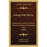 Fishing With The Fly: Sketches By Lovers Of The Art, With Illustrations Of Standard Flies (1886)