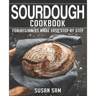 Sourdough Cookbook: Book 3, for Beginners Made Easy Step by Step
