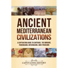 Ancient Mediterranean Civilizations: A Captivating Guide to Carthage, the Minoans, Phoenicians, Mycenaeans, and Etruscans