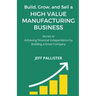 High Value Manufacturing Business: Secrets to Achieving Financial Independence by Building a Great Company