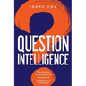 Question Intelligence: The Questions to Maximize Your Potential and Accelerate Your Innovation