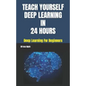 Teach Yourself Deep Learning in 24 Hours