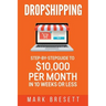 Dropshipping: Step-By-Step Guide to $10,000 per Month in 10 Weeks or Less