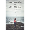 Holding On by Letting Go: A Memoir