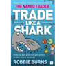 Trade Like a Shark: The Naked Trader on How to Eat and Not Get Eaten in the Stock Market