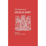 Manual of Heraldry. a Concise Description of the Several Terms Used, and Containg a Dictionary of Every Designation in the Science