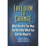 Freedom To Change: Why You Are The Way You Are and What You Can Do About It