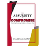 The Absurdity of Compromise: The Art of Resolving Conflict So Everyone Wins