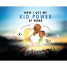 How I Use My Kid Power at Home