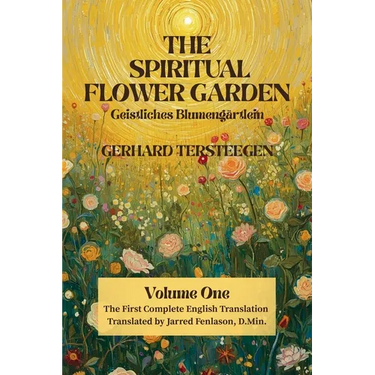 The Spiritual Flower Garden: The First Complete English Translation of Gerhard Tersteegen's Geistliches Blumengärtlein, Volume One