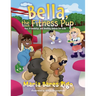 Bella, the Fitness Pup: Fun, Friendship, and Healthy Habits for Kids