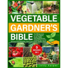 Vegetable Gardener's Bible: The Ultimate Guide to a Lush, Organic Bounty. Master Year-Round Harvests, Foolproof Pest Control, and Secret Soil Tech