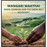 Wangari Maathai: Seeds, Courage, and the Green Belt Movement