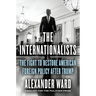 The Internationalists: The Fight to Restore American Foreign Policy After Trump