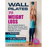 Wall Pilates for Weight Loss: The Complete Guide to Quickly Shed Pounds, Build Lean Muscle, and Enhance Flexibility at Home