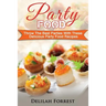 Party Food: Present Delicious Party Food For Your Dinner Parties Or Family Gatherings, Serve Incredible Finger Foods and Mini Hors