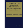 Counterfactual Reasoning: A Basic Guide for Analysts, Strategists, and Decision Makers: The Proteus Monograph Series - Volume 2, Issue 5