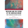 Mexicans and the Future of the American Dream: Trump, Immigration and Border Relations