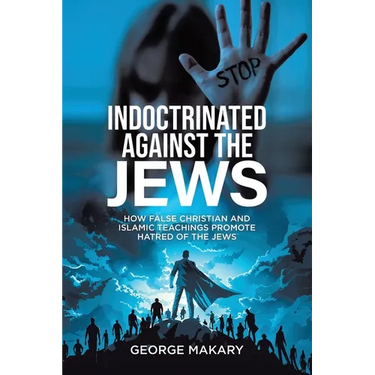 Indoctrinated Against the Jews: How False Christian and Islamic Teachings Promotes Hatred of the Jews