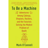 To Be a Machine: Adventures Among Cyborgs, Utopians, Hackers, and the Futurists Solving the Modest Problem of Death