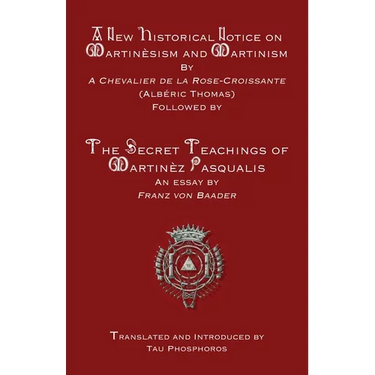 A New Historical Notice on Martinèsism and Martinism: Followed by The Secret Teachings of Martinèz Pasqualis