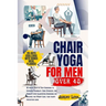 Chair yoga for men over 40: 10 minute Step-by-Step Exercises to Improved Flexibility, Core Strength, and Mobility with Illustrated Exercises for B