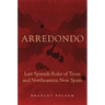 Arredondo: Last Spanish Ruler of Texas and Northeastern New Spain