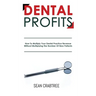 Dental Profits: How To Multiply Your Dental Practice Revenue Without Multiplying The Number Of New Patients