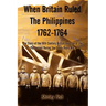 When Britain Ruled the Philippines 1762-1764: The Story of the 18th Century British