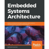 Embedded Systems Architecture: Explore architectural concepts, pragmatic design patterns, and best practices to produce robust systems
